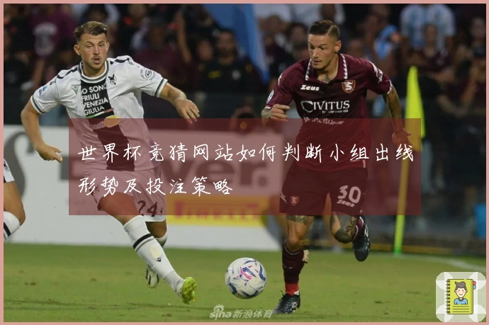 世界杯竞猜网站如何判断小组出线形势及投注策略
