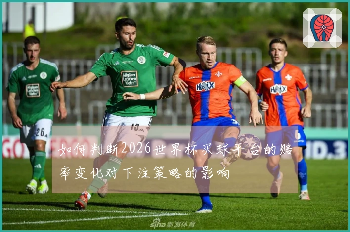 如何判断2026世界杯买球平台的赔率变化对下注策略的影响